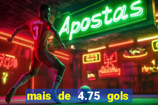 mais de 4.75 gols o que significa