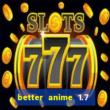 better anime 1.7 apk download