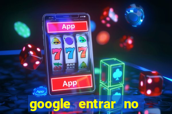 google entrar no jogo de c****