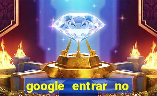 google entrar no jogo de c****