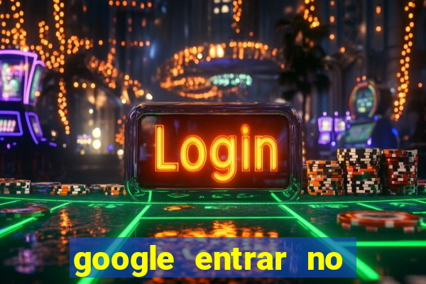 google entrar no jogo de c****