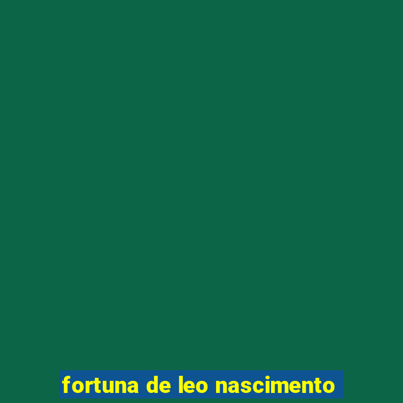 fortuna de leo nascimento