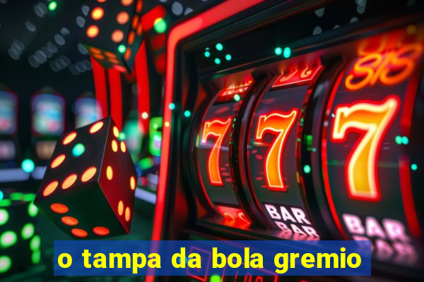 o tampa da bola gremio