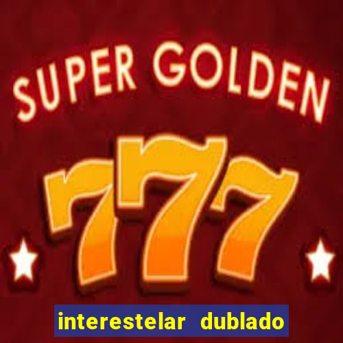 interestelar dublado 4k interestelar filme completo dublado