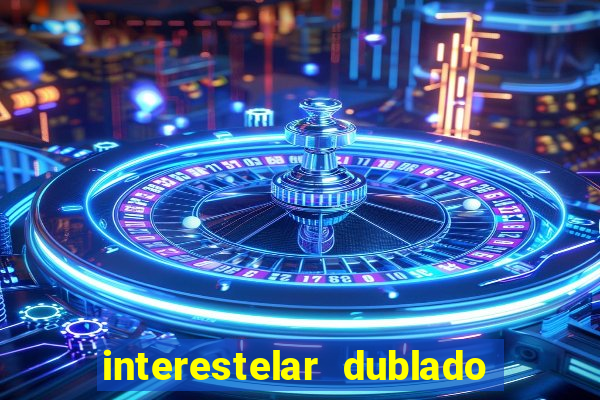 interestelar dublado 4k interestelar filme completo dublado