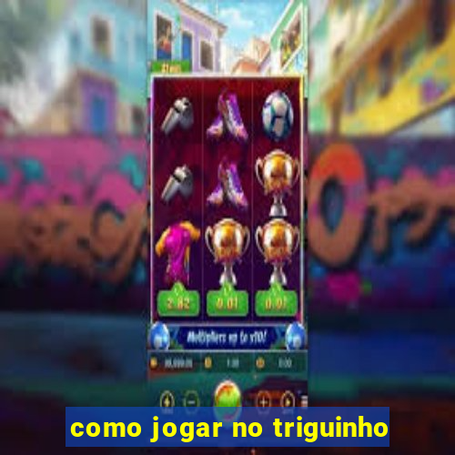 como jogar no triguinho