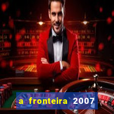 a fronteira 2007 filme completo dublado