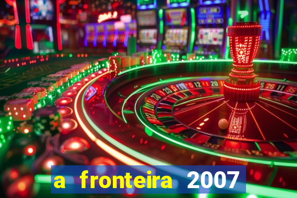 a fronteira 2007 filme completo dublado