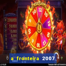 a fronteira 2007 filme completo dublado