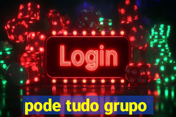 pode tudo grupo