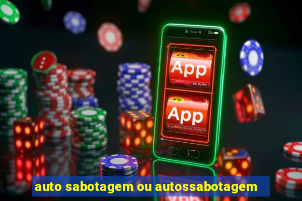 auto sabotagem ou autossabotagem