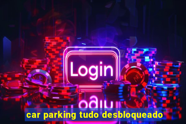 car parking tudo desbloqueado