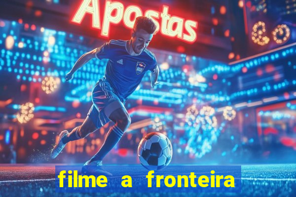 filme a fronteira 2007 completo dublado