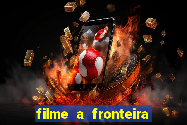 filme a fronteira 2007 completo dublado