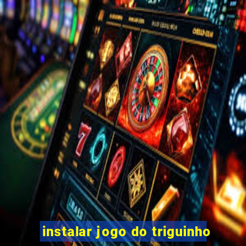 instalar jogo do triguinho