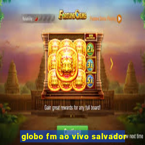 globo fm ao vivo salvador