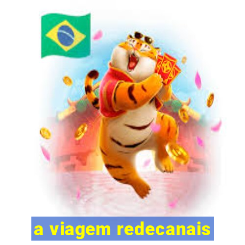 a viagem redecanais