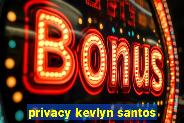 privacy kevlyn santos