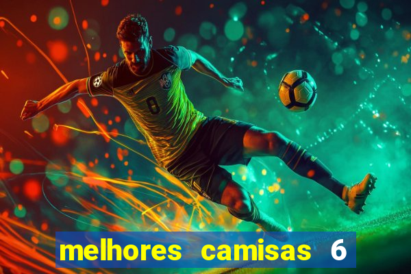 melhores camisas 6 do futebol