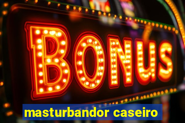 masturbandor caseiro