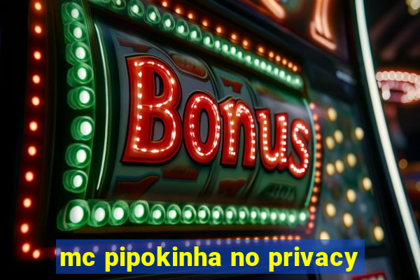 mc pipokinha no privacy