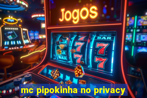 mc pipokinha no privacy