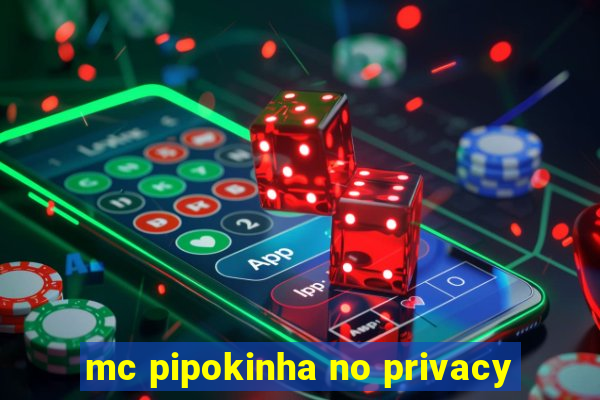 mc pipokinha no privacy