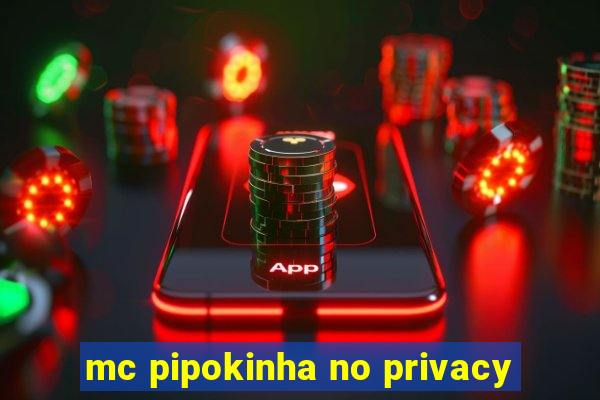 mc pipokinha no privacy