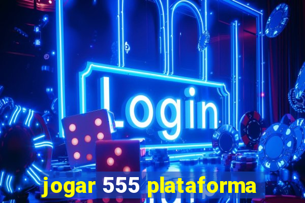 jogar 555 plataforma