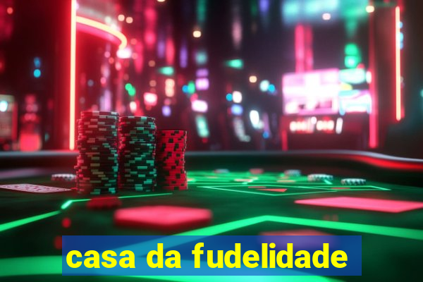 casa da fudelidade