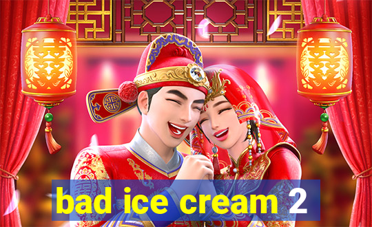 bad ice cream 2