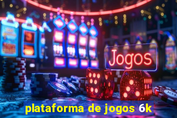 plataforma de jogos 6k