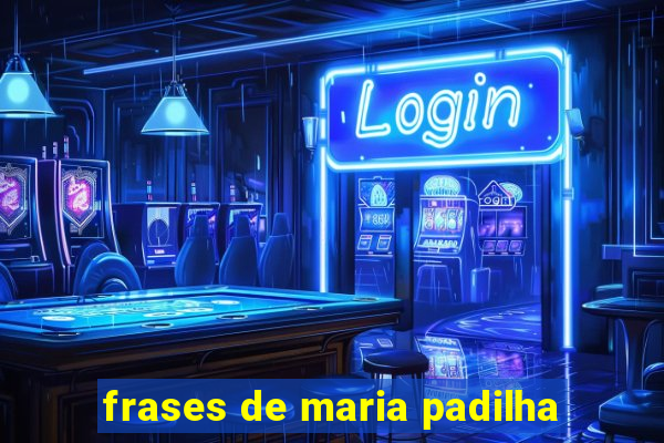 frases de maria padilha