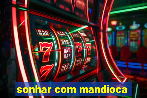 sonhar com mandioca