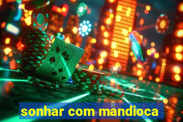 sonhar com mandioca