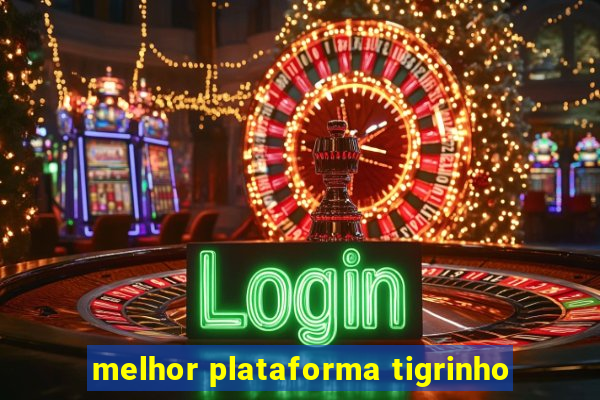 melhor plataforma tigrinho