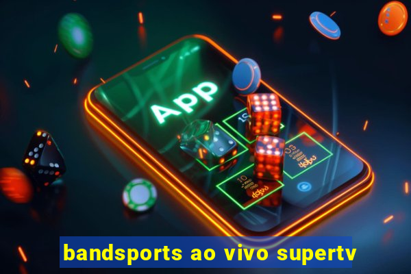 bandsports ao vivo supertv