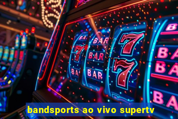 bandsports ao vivo supertv