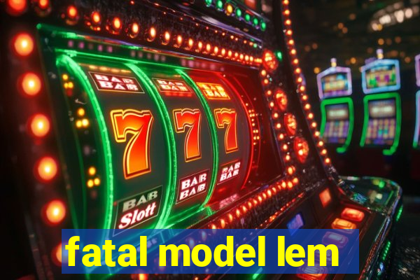 fatal model lem