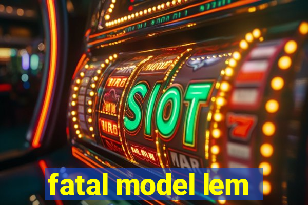 fatal model lem