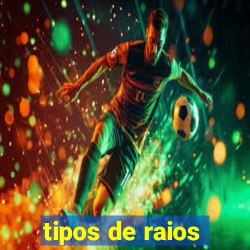 tipos de raios