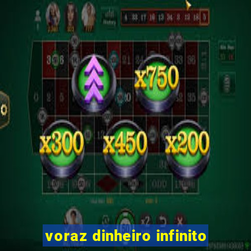 voraz dinheiro infinito