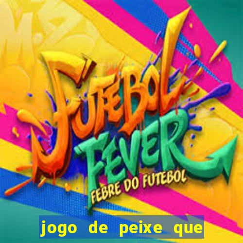 jogo de peixe que ganha dinheiro