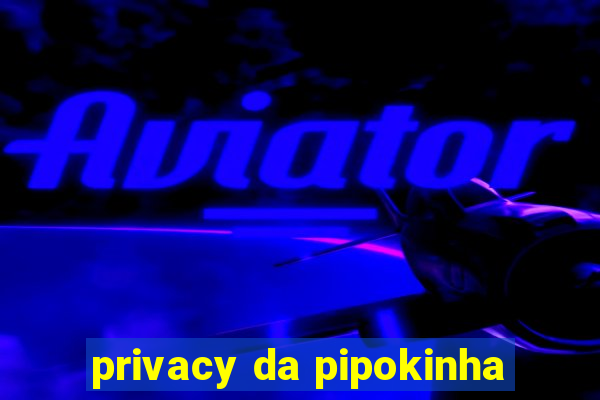 privacy da pipokinha