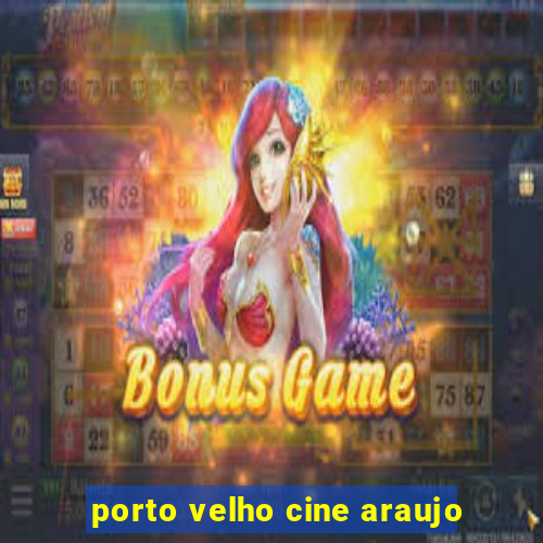 porto velho cine araujo