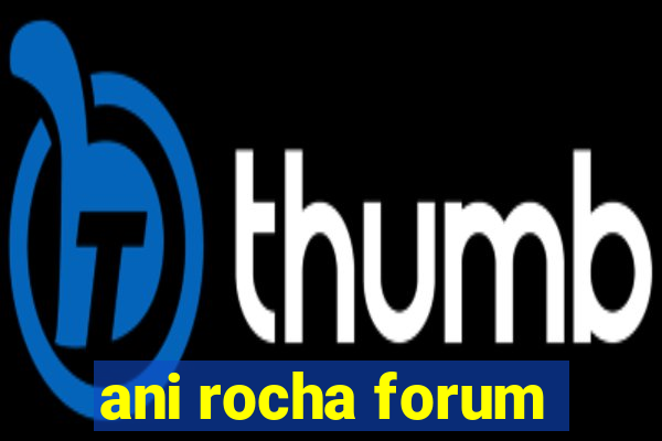 ani rocha forum