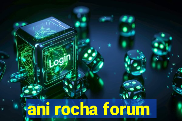 ani rocha forum