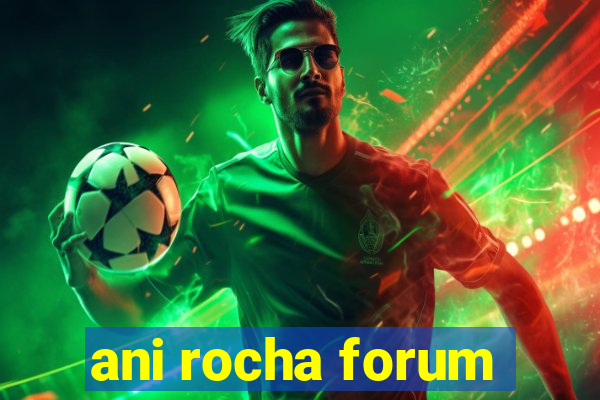 ani rocha forum