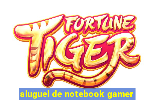 aluguel de notebook gamer