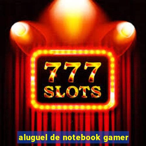 aluguel de notebook gamer